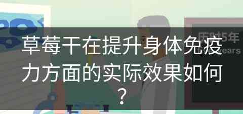 草莓干在提升身体免疫力方面的实际效果如何？